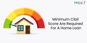 Read more about the article What is The Minimum Cibil Score Required For a Home Loan?